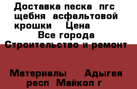 Доставка песка, пгс, щебня, асфальтовой крошки. › Цена ­ 400 - Все города Строительство и ремонт » Материалы   . Адыгея респ.,Майкоп г.